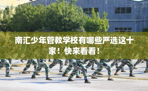 南汇少年管教学校有哪些严选这十家！快来看看！