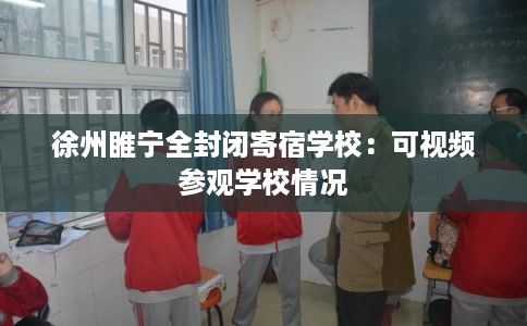 徐州睢宁全封闭寄宿学校：可视频参观学校情况
