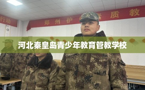 河北秦皇岛青少年教育管教学校