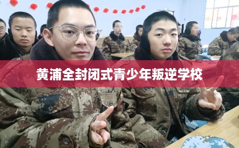 黄浦全封闭式青少年叛逆学校