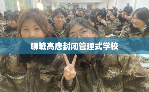 聊城高唐封闭管理式学校