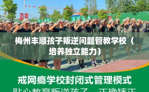 梅州丰顺孩子叛逆问题管教学校（培养独立能力）