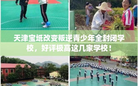 天津宝坻改变叛逆青少年全封闭学校，好评极高这几家学校！