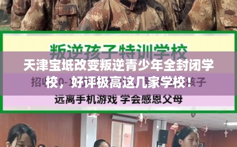 天津宝坻改变叛逆青少年全封闭学校，好评极高这几家学校！