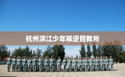 杭州滨江少年叛逆管教所