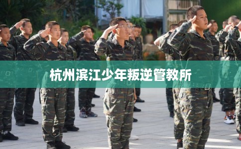 杭州滨江少年叛逆管教所