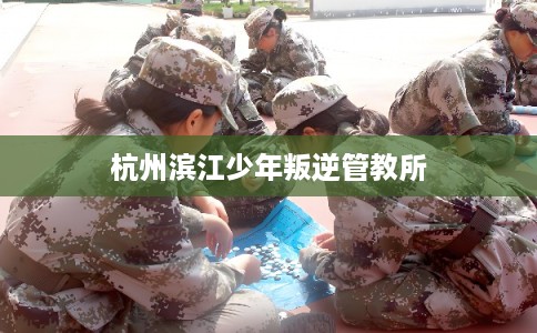 杭州滨江少年叛逆管教所