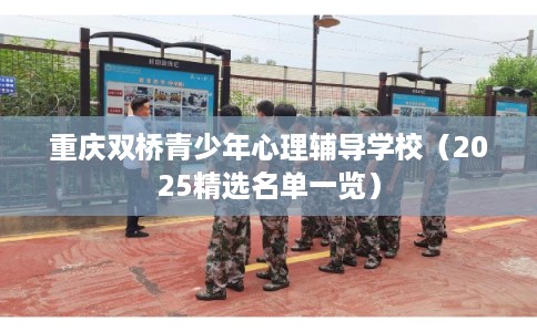 重庆双桥青少年心理辅导学校(2025精选名单一览) 重庆双桥青少年心理辅导学校(2025精选名单一览)