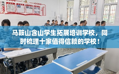 马鞍山含山学生拓展培训学校，同时梳理十家值得信赖的学校！