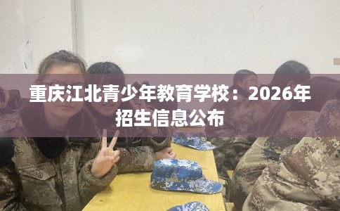 重庆江北青少年教育学校：2026年招生信息公布