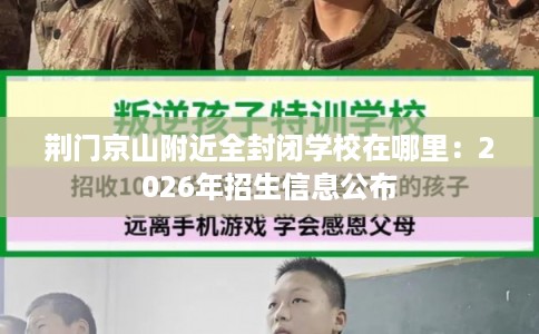 荆门京山附近全封闭学校在哪里：2026年招生信息公布