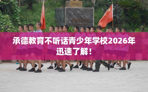 承德教育不听话青少年学校2026年迅速了解！