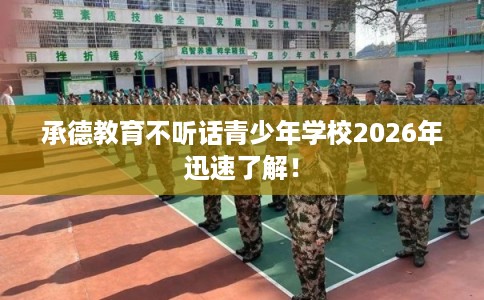 承德教育不听话青少年学校2026年迅速了解！