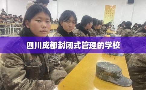 四川成都封闭式管理的学校