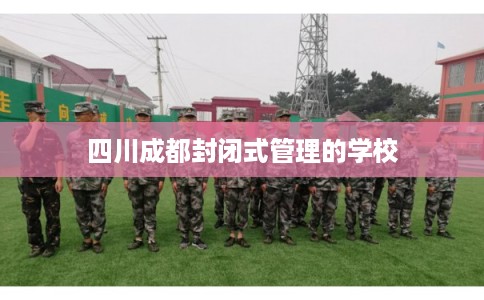 四川成都封闭式管理的学校