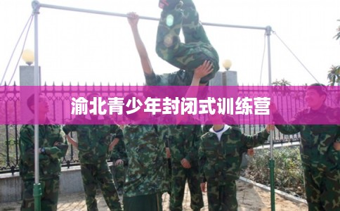 渝北青少年封闭式训练营