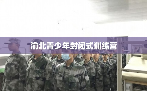 渝北青少年封闭式训练营