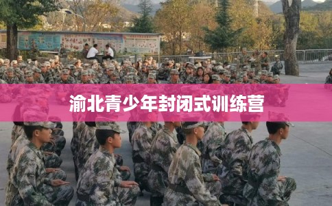 渝北青少年封闭式训练营
