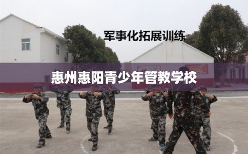 惠州惠阳青少年管教学校
