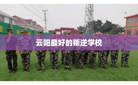 云阳最好的叛逆学校
