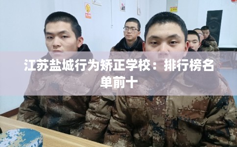 江苏盐城行为矫正学校：排行榜名单前十