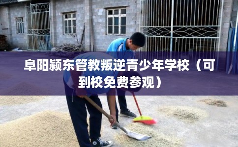 阜阳颍东管教叛逆青少年学校（可到校免费参观）