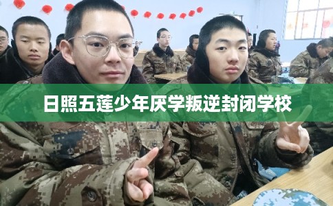 日照五莲少年厌学叛逆封闭学校