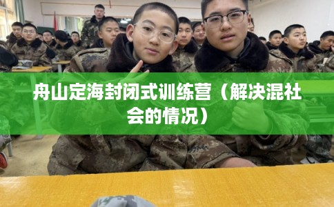 舟山定海封闭式训练营（解决混社会的情况）