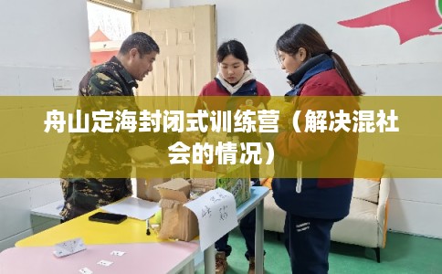 舟山定海封闭式训练营（解决混社会的情况）