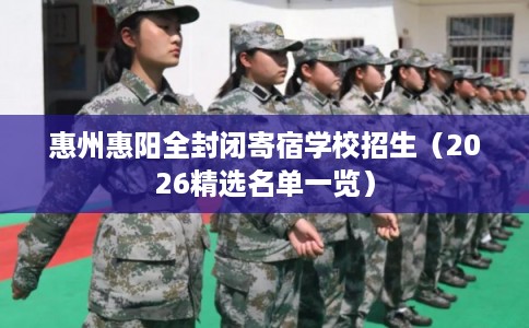 惠州惠阳全封闭寄宿学校招生（2026精选名单一览）