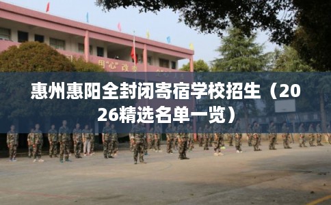 惠州惠阳全封闭寄宿学校招生（2026精选名单一览）