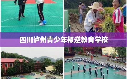 四川泸州青少年叛逆教育学校