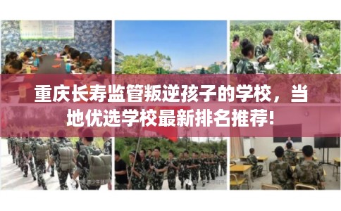 重庆长寿监管叛逆孩子的学校，当地优选学校最新排名推荐!