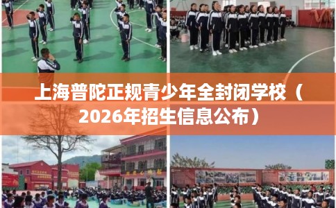 上海普陀正规青少年全封闭学校（2026年招生信息公布）