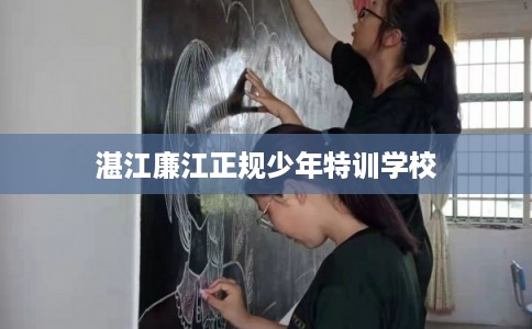 湛江廉江正规少年特训学校