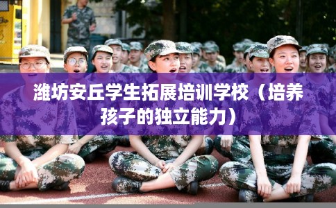 潍坊安丘学生拓展培训学校（培养孩子的独立能力）