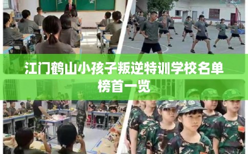 江门鹤山小孩子叛逆特训学校名单榜首一览