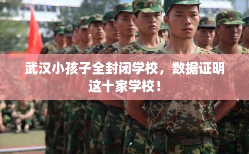 武汉小孩子全封闭学校，数据证明这十家学校！