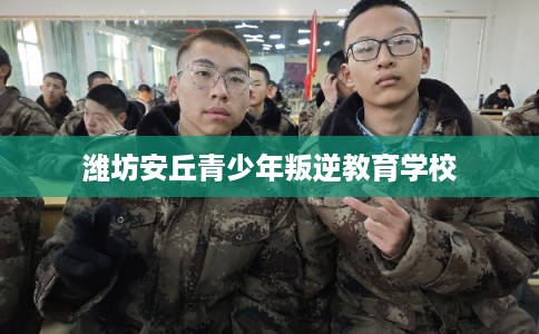潍坊安丘青少年叛逆教育学校