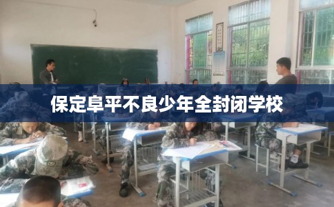 保定阜平不良少年全封闭学校