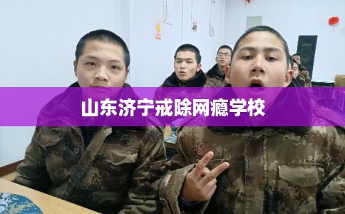 山东济宁戒除网瘾学校