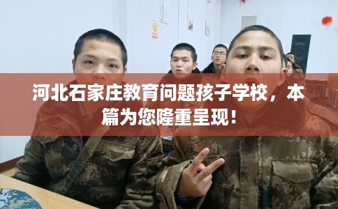河北石家庄教育问题孩子学校，本篇为您隆重呈现！