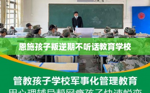 恩施孩子叛逆期不听话教育学校