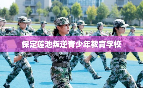 保定莲池叛逆青少年教育学校
