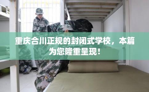 重庆合川正规的封闭式学校，本篇为您隆重呈现！