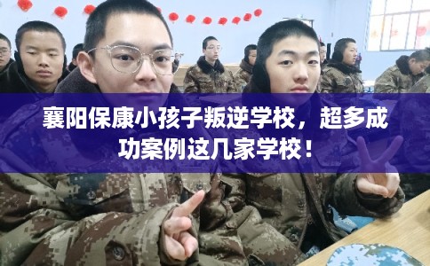 襄阳保康小孩子叛逆学校，超多成功案例这几家学校！
