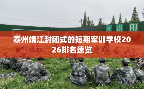 泰州靖江封闭式的短期军训学校2026排名速览