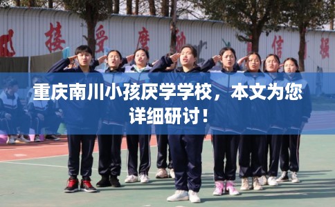重庆南川小孩厌学学校，本文为您详细研讨！