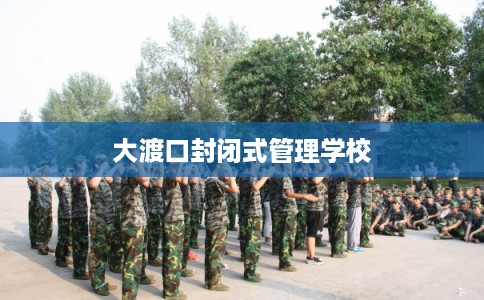 大渡口封闭式管理学校