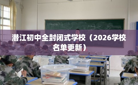 潜江初中全封闭式学校（2026学校名单更新）